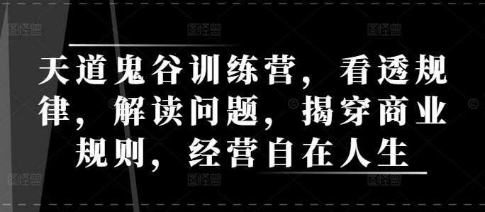 天道鬼谷训练营，看透规律，解读问题，揭穿商业规则，经营自在人生-领学通