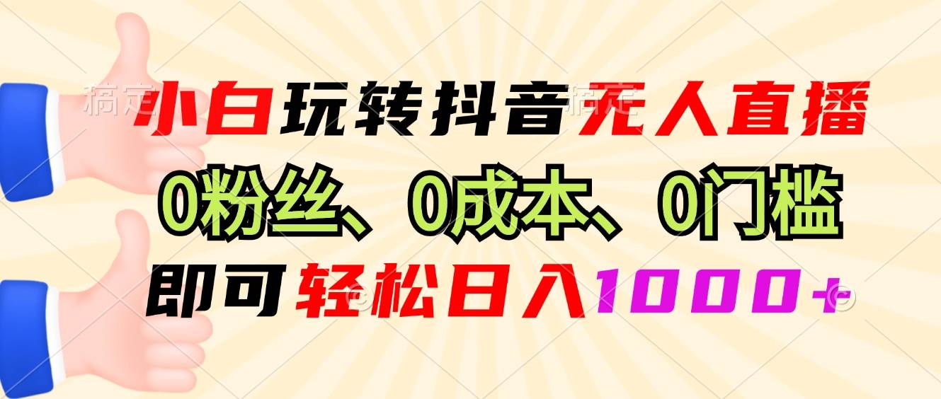 （13720期）小白玩转抖音无人直播，0粉丝、0成本、0门槛，轻松日入1000+-领学通