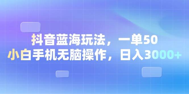 （13729期）抖音蓝海玩法，一单50，小白手机无脑操作，日入3000+-领学通
