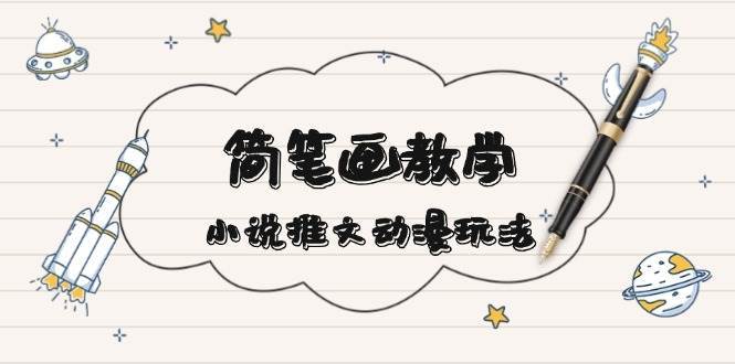 简笔画教学，小说推文动漫玩法，提供多种爆点文案写法，引爆社交媒-领学通