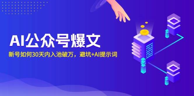 （13739期）AI公众号爆文：新号如何30天内入池破万，避坑+AI提示词-领学通