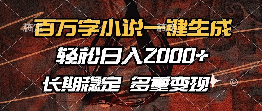 （13737期）百万字小说一键生成，轻松日入2000+，长期稳定可做，多种变现方式-领学通