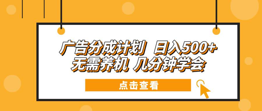 （13741期）广告分成计划 日入500+ 无需养机 几分钟学会-领学通