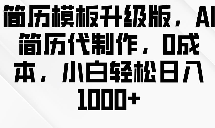 简历模板升级版，AI简历代制作，0成本，小白轻松日入1000+-领学通