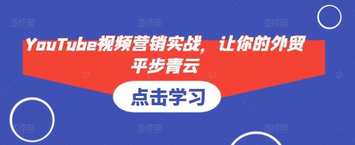 YouTube视频营销实战，让你的外贸平步青云-领学通