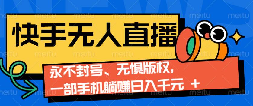 2024快手无人直播9.0神技来袭：永不封号、无惧版权，一部手机躺赚日入千元+-领学通