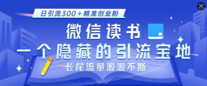 微信读书，一个隐藏的引流宝地，不为人知的小众打法，日引流300+精准创业粉，长尾流量源源不断-领学通