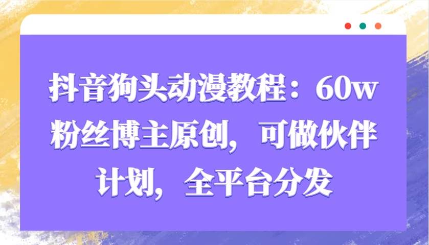 抖音狗头动漫教程：60w粉丝博主原创，可做伙伴计划，全平台分发-领学通