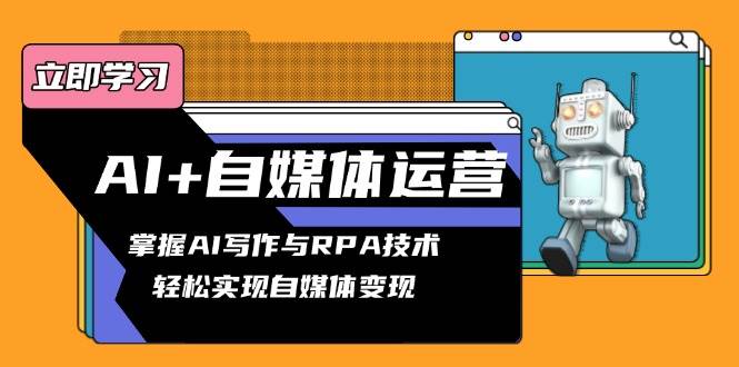 （13764期）AI+自媒体运营变现课，掌握AI写作与RPA技术，轻松实现自媒体变现-领学通