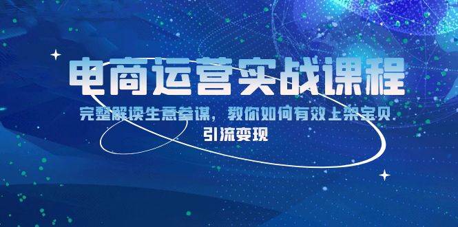 （13763期）电商运营实战课程：完整解读生意参谋，教你如何有效上架宝贝，引流变现-领学通