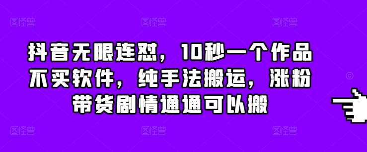 抖音无限连怼，10秒一个作品不买软件，纯手法搬运，涨粉带货剧情通通可以搬-领学通