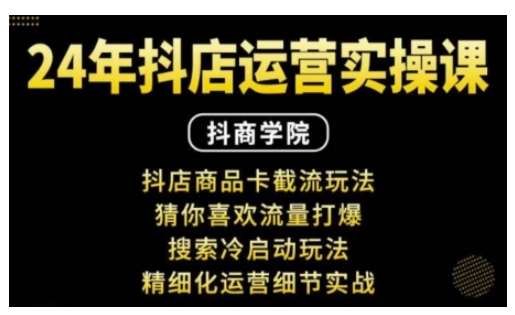 抖音小店运营实操课：抖店商品卡截流玩法，猜你喜欢流量打爆，搜索冷启动玩法，精细化运营细节实战-领学通