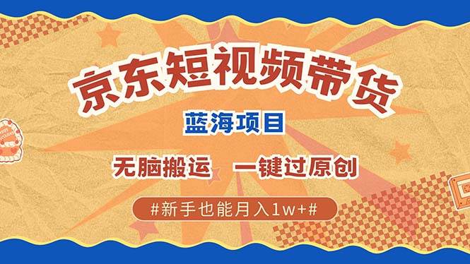京东短视频带货 2025新风口 批量搬运 单号月入过万 上不封顶-领学通