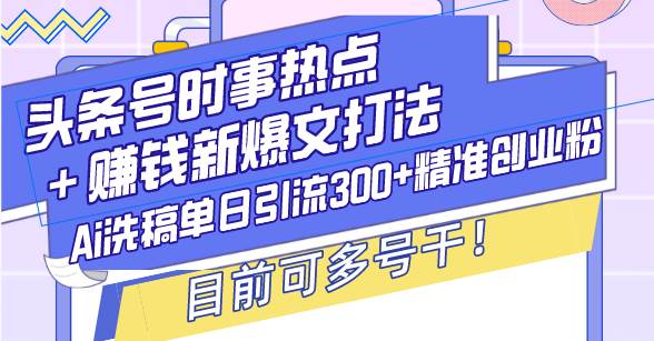 （13782期）头条号时事热点＋赚钱新爆文打法，Ai洗稿单日引流300+精准创业粉，目前…-领学通