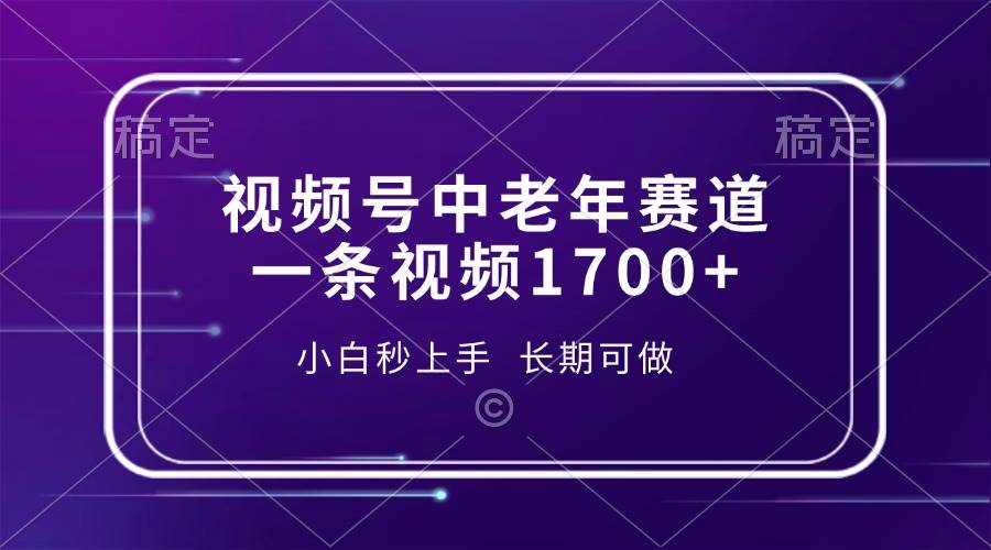 （13781期）视频号中老年赛道，一条视频1700+，小白秒上手，长期可做-领学通