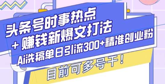 头条号时事热点+赚钱新爆文打法，Ai洗稿单日引流300+精准创业粉，目前可多号干【揭秘】-领学通