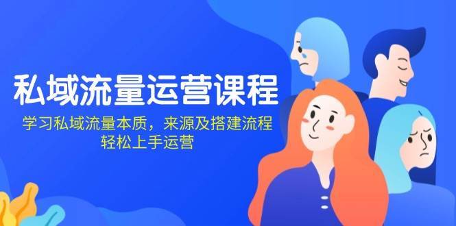 私域流量运营课程：学习私域流量本质，来源及搭建流程，轻松上手运营-领学通