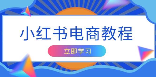 小红书电商教程，掌握帐号定位与内容创作技巧，打造爆款，实现商业变现-领学通