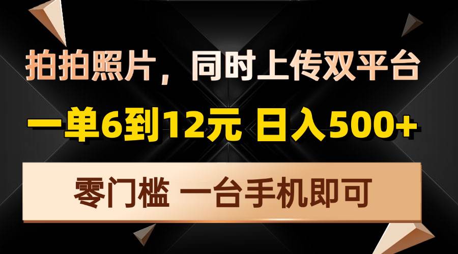 （13783期）拍拍照片，同时上传双平台，一单6到12元，轻轻松松日入500+，零门槛，…-领学通