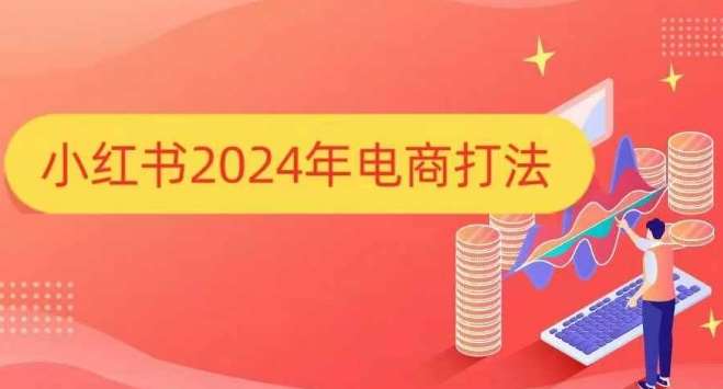 小红书2024年电商打法，手把手教你如何打爆小红书店铺-领学通