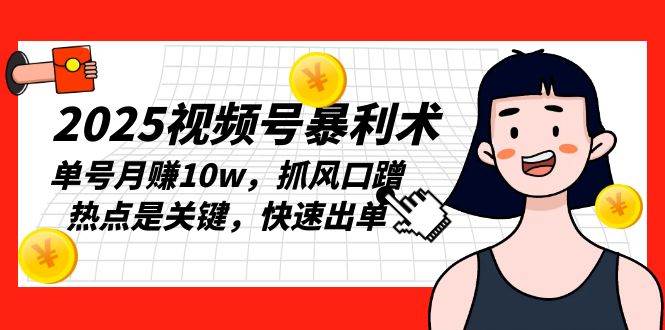 （13793期）2025视频号暴利术，单号月赚10w，抓风口蹭热点是关键，快速出单-领学通