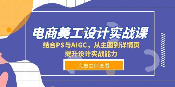 （13791期）电商美工设计实战课，结合PS与AIGC，从主图到详情页，提升设计实战能力-领学通