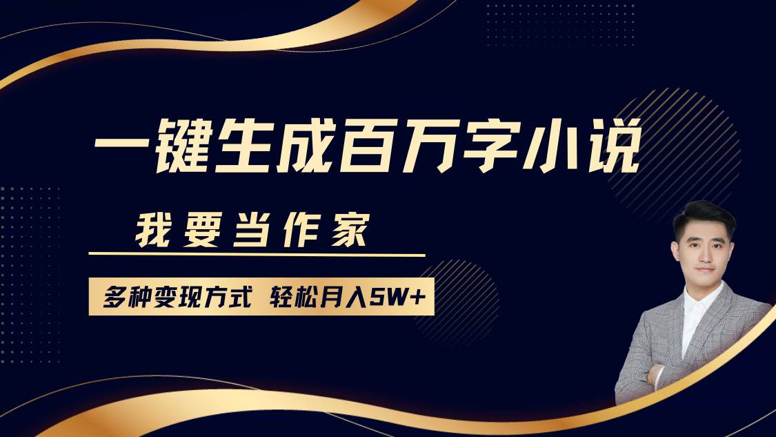 我要当作家，一键生成百万字小说，多种变现方式，轻松月入5W+-领学通