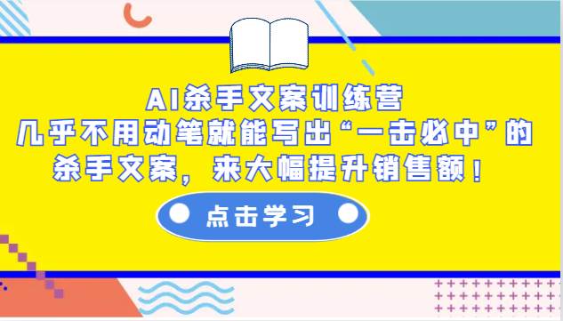 AI杀手文案训练营：几乎不用动笔就能写出“一击必中”的杀手文案，来大幅提升销售额！-领学通