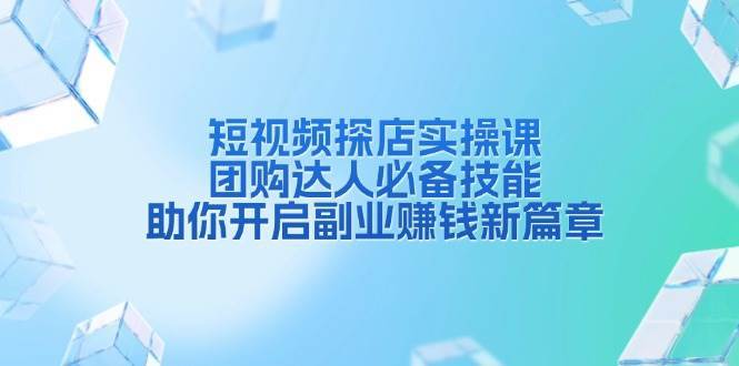 短视频探店实操课，团购达人必备技能，助你开启副业赚钱新篇章-领学通