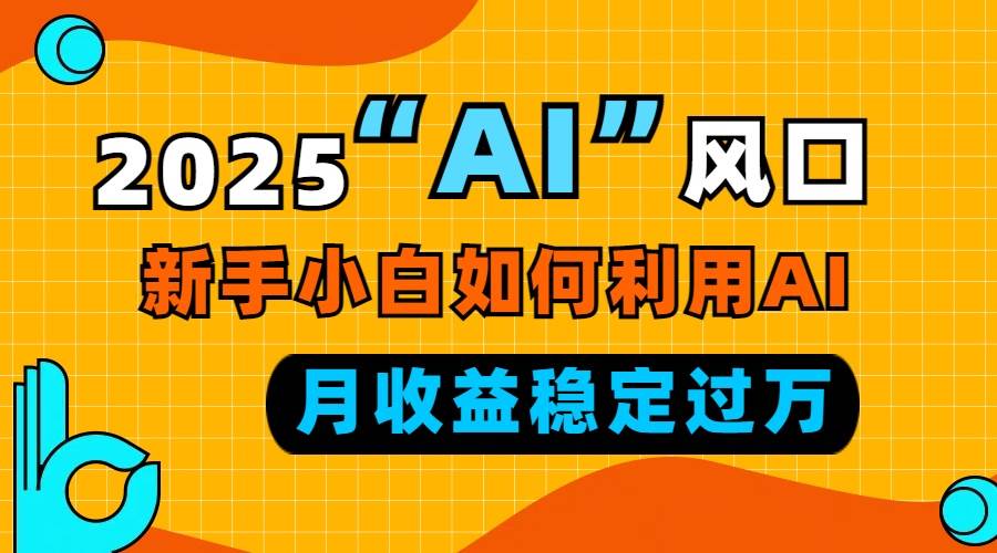 （13821期）2025“ AI ”风口，新手小白如何利用ai，每月收益稳定过万-领学通