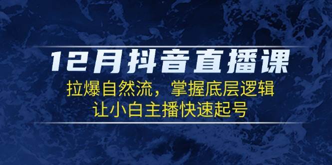 12月抖音直播课：拉爆自然流，掌握底层逻辑，让小白主播快速起号-领学通