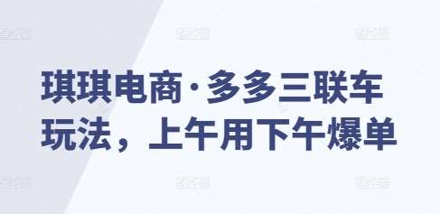 琪琪电商·多多三联车玩法，上午用下午爆单-领学通