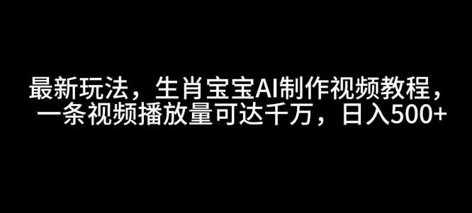 最新玩法，生肖宝宝AI制作视频教程，一条视频播放量可达千万，日入5张【揭秘】-领学通