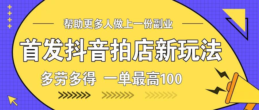 首发抖音拍店新玩法，多劳多得 一单最高100-领学通