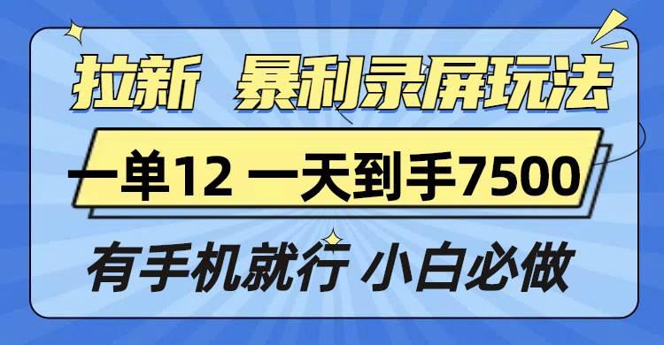 （13836期）拉新暴利录屏玩法，一单12块，一天到手7500，有手机就行-领学通