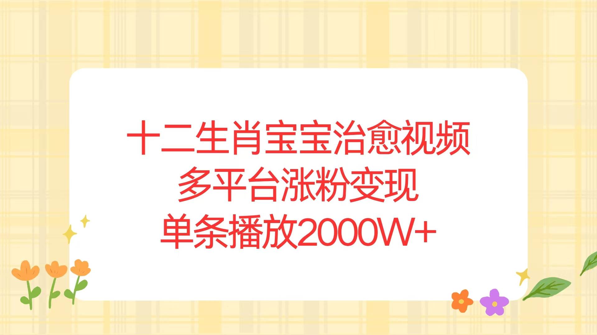 （13837期）十二生肖宝宝治愈视频，多平台涨粉变现，单条播放2000W+-领学通