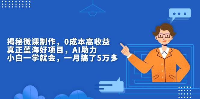 （13838期）揭秘微课制作，0成本高收益，真正蓝海好项目，AI助力，小白一学就会，…-领学通