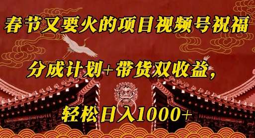 春节又要火的项目视频号祝福，分成计划+带货双收益，轻松日入几张【揭秘】-领学通