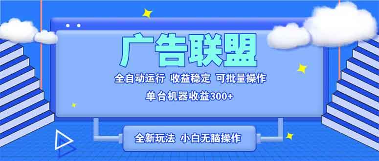 （13842期）全新广告联盟最新玩法 全自动脚本运行单机300+ 项目稳定新手小白可做-领学通