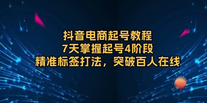 （13847期）抖音电商起号教程，7天掌握起号4阶段，精准标签打法，突破百人在线-领学通