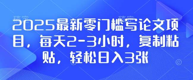 2025最新零门槛写论文项目，每天2-3小时，复制粘贴，轻松日入3张，附详细资料教程【揭秘】-领学通