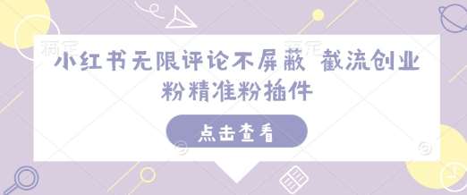 小红书无限评论不屏蔽 截流创业粉精准粉插件-领学通