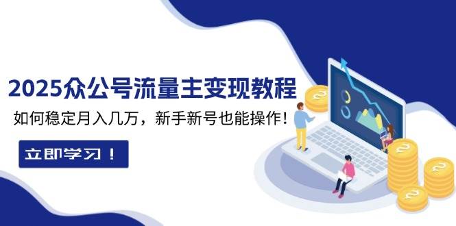 （13853期）2025众公号流量主变现教程：如何稳定月入几万，新手新号也能操作-领学通