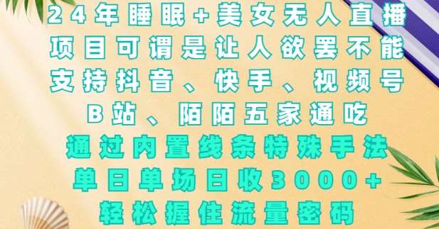 2024年睡眠+美女无人直播，通过内置线条特殊手法，单场日收3k+，轻松握住流量密码【揭秘】-领学通