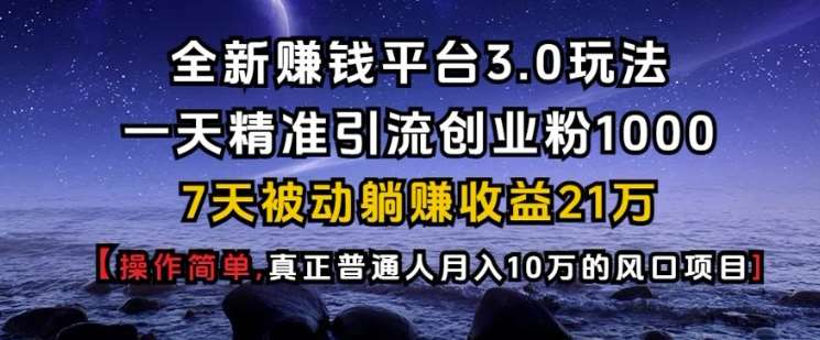 全新赚钱平台3.0玩法一天精准引流创业粉1000.7天被动躺Z收益21W【仅揭秘】-领学通
