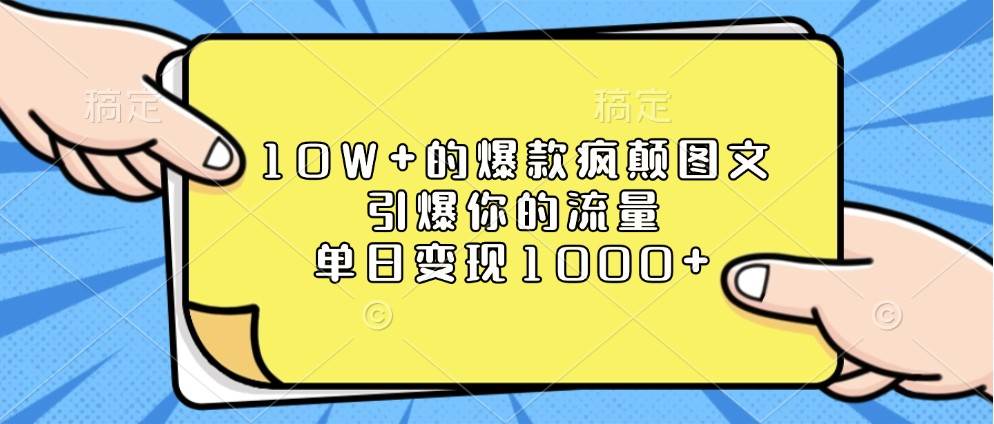 10W+的爆款疯颠图文，引爆你的流量，单日变现1000+-领学通