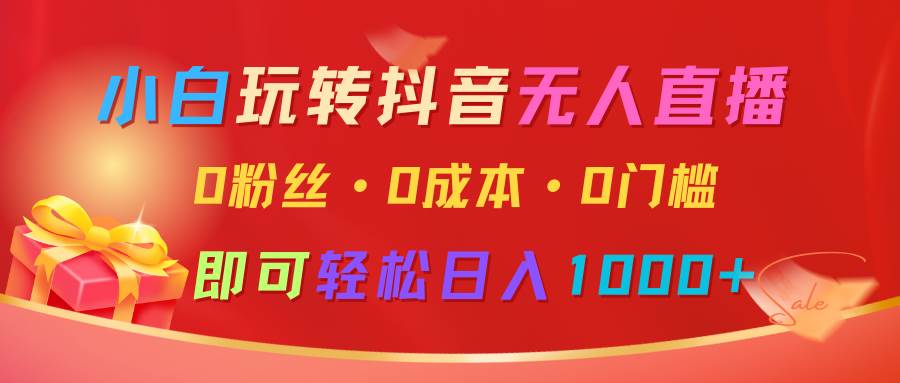 小白玩转抖音无人直播，0粉丝、0成本、0门槛，轻松日入1000+-领学通
