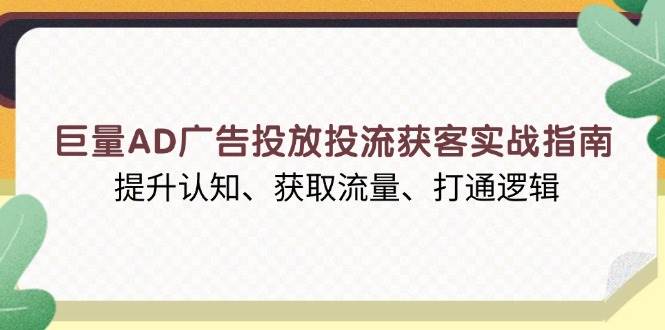 （13872期）巨量AD广告投放投流获客实战指南，提升认知、获取流量、打通逻辑-领学通