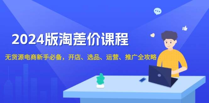 （13871期）2024版淘差价课程，无货源电商新手必备，开店、选品、运营、推广全攻略-领学通