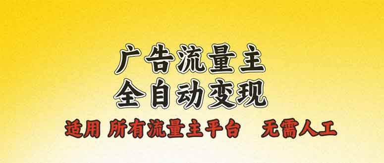 （13875期）广告流量主全自动变现，适用所有流量主平台，无需人工，单机日入500+-领学通